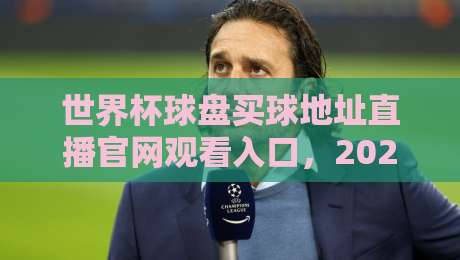 世界杯球盘买球地址直播官网观看入口，2026年球迷必收藏的观赛指南