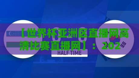 【世界杯亚洲区直播网高清比赛直播网】：2026世预赛观赛指南，这些细节你绝对想不到！