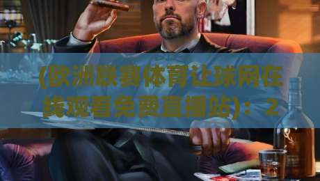 (欧洲联赛体育让球网在线观看免费直播站)：2026年观赛新选择，免费高清还不卡顿？