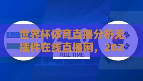 世界杯体育直播分析无插件在线直播网，2026年看球新选择（世界杯体育直播分析无插件在线直播网）