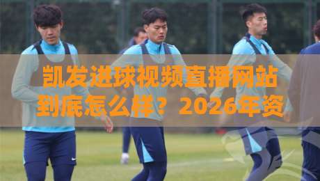 凯发进球视频直播网站到底怎么样?2026年资深编辑亲测,告诉你五大核心优势与隐藏技巧! 凯发进球视频直播网站到底怎么样?2026年资深编辑亲测,告诉你五大核心优势与隐藏技巧!