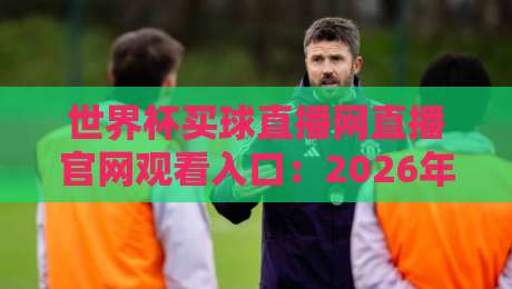 世界杯买球直播网直播官网观看入口:2026年看球指南(附官方渠道) 世界杯买球直播网直播官网观看入口:2026年看球指南(附官方渠道)