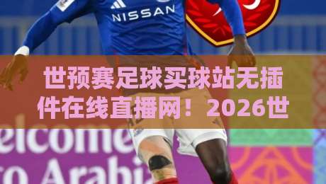 世预赛足球买球站无插件在线直播网!2026世预赛免费观看全攻略 世预赛足球买球站无插件在线直播网!2026世预赛免费观看全攻略
