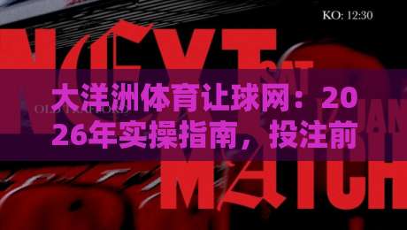 大洋洲体育让球网:2026年实操指南,投注前你该搞懂的几件事