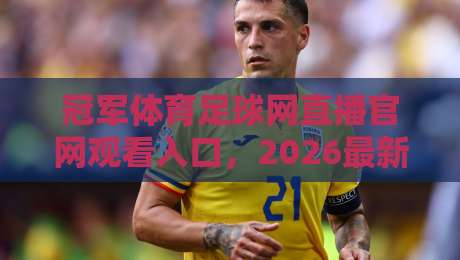 冠军体育足球网直播官网观看入口，2026最新版（冠军体育足球网）观赛指南