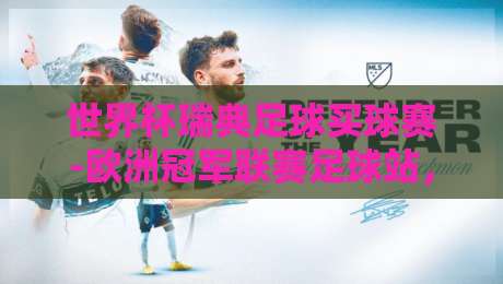世界杯瑞典足球买球赛-欧洲冠军联赛足球站,2026年观赛与投注新趋势深度解析