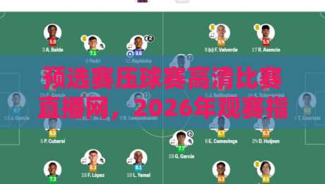 预选赛压球赛高清比赛直播网，2026年观赛指南来了！