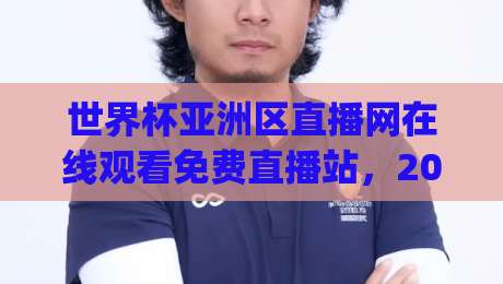世界杯亚洲区直播网在线观看免费直播站，2026年亚洲区预选赛观赛指南(世界杯亚洲区直播)