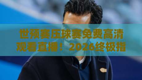 世预赛压球赛免费高清观看直播！2026终极指南【世预赛压球赛免费高清观看直播】