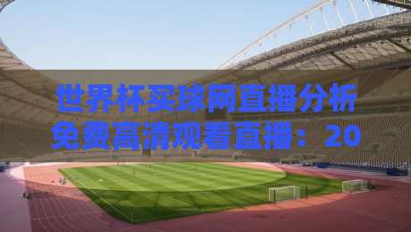世界杯买球网直播分析免费高清观看直播:2026年球迷必备指南 世界杯买球网直播分析免费高清观看直播:2026年球迷必备指南