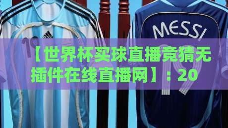 【世界杯买球直播竞猜无插件在线直播网】: 2026年球迷必备指南!避开坑,畅享高清观赛盛宴 【世界杯买球直播竞猜无插件在线直播网】: 2026年球迷必备指南!避开坑,畅享高清观赛盛宴