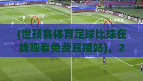 (世预赛体育足球比球在线观看免费直播站),2026年球迷必知的几个真相! (世预赛体育足球比球在线观看免费直播站),2026年球迷必知的几个真相!