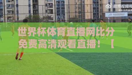 世界杯体育直播网比分免费高清观看直播!【世界杯体育直播网】2026年世界杯观赛必备指南 世界杯体育直播网比分免费高清观看直播!【世界杯体育直播网】2026年世界杯观赛必备指南