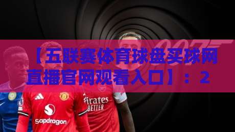 【五联赛体育球盘买球网直播官网观看入口】:2026年零门槛直达五大联赛现场指南 【五联赛体育球盘买球网直播官网观看入口】:2026年零门槛直达五大联赛现场指南