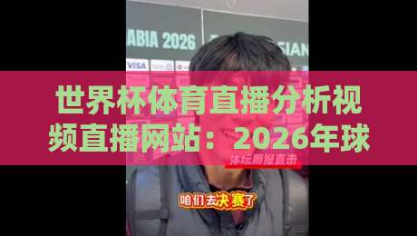 世界杯体育直播分析视频直播网站:2026年球迷必备的五大观赛平台解析 世界杯体育直播分析视频直播网站:2026年球迷必备的五大观赛平台解析