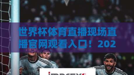 世界杯体育直播现场直播官网观看入口!2026年最新官方通道【世界杯体育直播现场直播官网观看入口】 世界杯体育直播现场直播官网观看入口!2026年最新官方通道【世界杯体育直播现场直播官网观看入口】