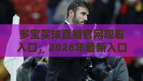 多宝买球直播官网观看入口,2026年最新入口指南与实测体验 多宝买球直播官网观看入口,2026年最新入口指南与实测体验