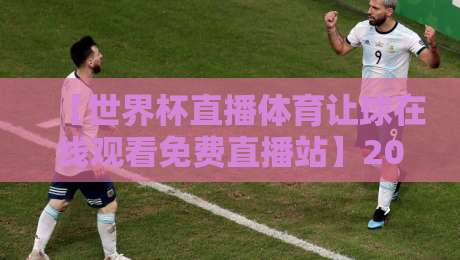 【世界杯直播体育让球在线观看免费直播站】2026观赛指南:这样看球不花冤枉钱 【世界杯直播体育让球在线观看免费直播站】2026观赛指南:这样看球不花冤枉钱