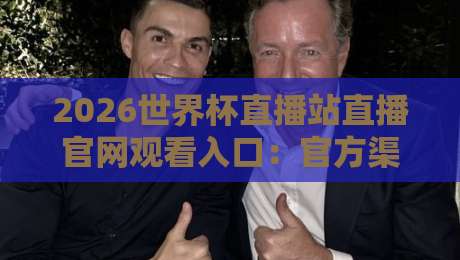 2026世界杯直播站直播官网观看入口:官方渠道与高清直播全攻略 2026世界杯直播站直播官网观看入口:官方渠道与高清直播全攻略