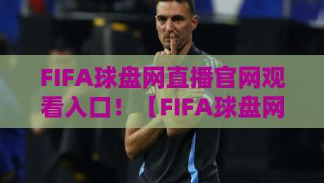 FIFA球盘网直播官网观看入口!【FIFA球盘网】2026年最新观赛通道全解析 FIFA球盘网直播官网观看入口!【FIFA球盘网】2026年最新观赛通道全解析