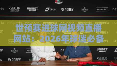 世预赛进球网视频直播网站：2026年球迷必备观赛指南