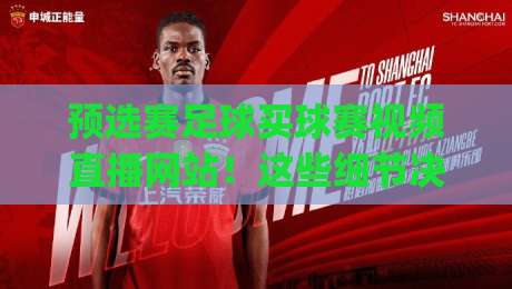 预选赛足球买球赛视频直播网站!这些细节决定了你的观赛体验(预选赛足球买球赛视频直播网站) 预选赛足球买球赛视频直播网站!这些细节决定了你的观赛体验(预选赛足球买球赛视频直播网站)