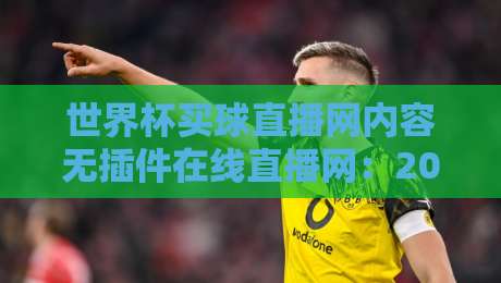 世界杯买球直播网内容无插件在线直播网:2026年球迷必看的五大免费观赛渠道 世界杯买球直播网内容无插件在线直播网:2026年球迷必看的五大免费观赛渠道