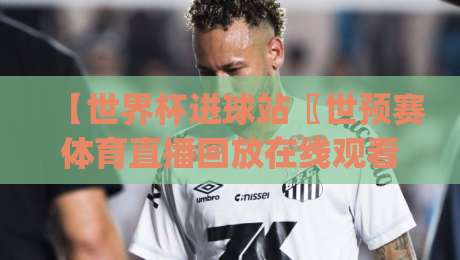 【世界杯进球站〖世预赛体育直播回放在线观看免费直播站】: 2026世预赛新玩法,你get了吗? 【世界杯进球站〖世预赛体育直播回放在线观看免费直播站】: 2026世预赛新玩法,你get了吗?