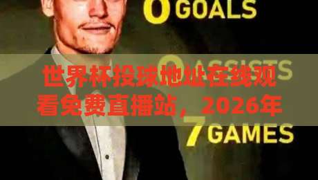 世界杯投球地址在线观看免费直播站,2026年观赛必备指南! 世界杯投球地址在线观看免费直播站,2026年观赛必备指南!