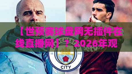 【世预赛球盘网无插件在线直播网】?2026年观赛新体验全解析 【世预赛球盘网无插件在线直播网】?2026年观赛新体验全解析