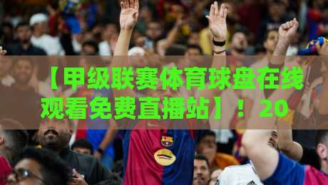 【甲级联赛体育球盘在线观看免费直播站】!2026年球迷必收的观赛指南 【甲级联赛体育球盘在线观看免费直播站】!2026年球迷必收的观赛指南