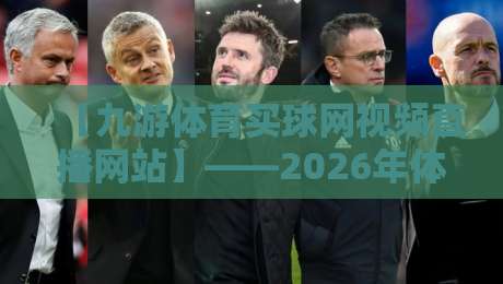 【九游体育买球网视频直播网站】——2026年体育迷的新选择? 【九游体育买球网视频直播网站】——2026年体育迷的新选择?