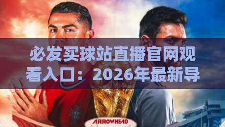 必发买球站直播官网观看入口:2026年最新导航与实战心得(必发买球站直播官网观看入口) 必发买球站直播官网观看入口:2026年最新导航与实战心得(必发买球站直播官网观看入口)