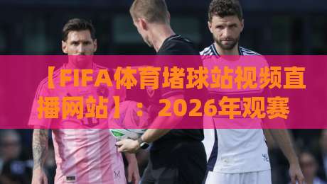 【FIFA体育堵球站视频直播网站】:2026年观赛新体验,这些功能你试过没? 【FIFA体育堵球站视频直播网站】:2026年观赛新体验,这些功能你试过没?