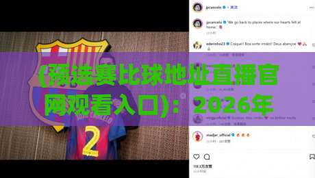(预选赛比球地址直播官网观看入口):2026年最新观赛渠道全攻略 (预选赛比球地址直播官网观看入口):2026年最新观赛渠道全攻略