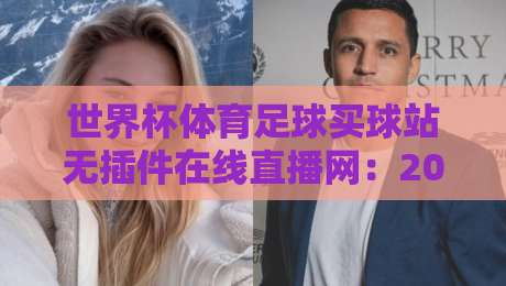 世界杯体育足球买球站无插件在线直播网:2026观赛新选择! 世界杯体育足球买球站无插件在线直播网:2026观赛新选择!