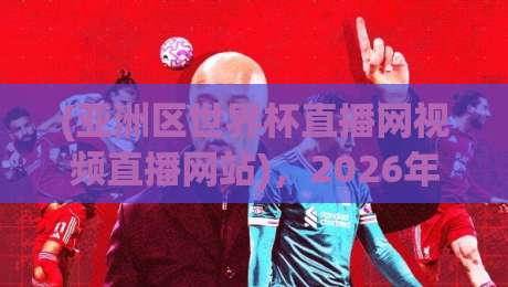 (亚洲区世界杯直播网视频直播网站),2026年熬夜看球必备的宝藏平台推荐! (亚洲区世界杯直播网视频直播网站),2026年熬夜看球必备的宝藏平台推荐!
