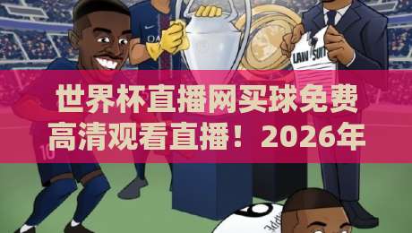 世界杯直播网买球免费高清观看直播!2026年这些平台真能看? 世界杯直播网买球免费高清观看直播!2026年这些平台真能看?