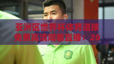 亚洲区世界杯体育进球免费高清观看直播：2026年球迷必知的观赛渠道与实测体验