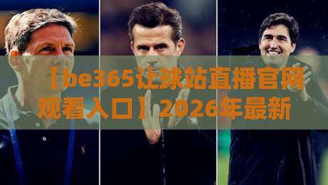 【be365让球站直播官网观看入口】2026年最新接入指南，观赛与让球玩法一网打尽