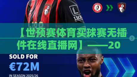 【世预赛体育买球赛无插件在线直播网】——2026年,这样看球才过瘾! 【世预赛体育买球赛无插件在线直播网】——2026年,这样看球才过瘾!