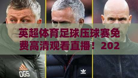 英超体育足球压球赛免费高清观看直播！2026赛季观赛全攻略