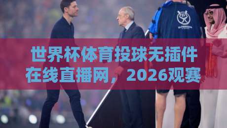 世界杯体育投球无插件在线直播网,2026观赛新选择【世界杯体育投球无插件在线直播网】 世界杯体育投球无插件在线直播网,2026观赛新选择【世界杯体育投球无插件在线直播网】