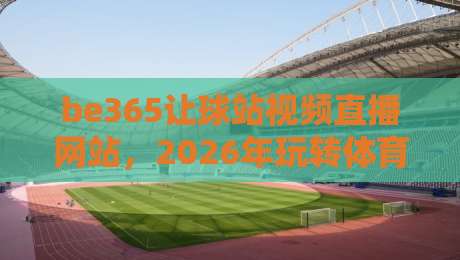 be365让球站视频直播网站，2026年玩转体育赛事的新姿势（be365让球站视频直播网站）