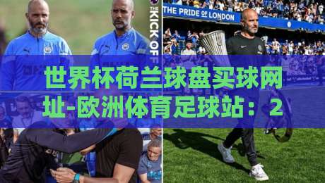 世界杯荷兰球盘买球网址-欧洲体育足球站:2026年荷兰队夺冠赔率与平台选择指南!