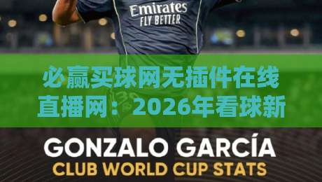 必赢买球网无插件在线直播网：2026年看球新选择，零卡顿体验实测