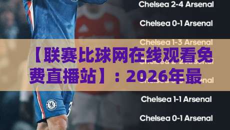 【联赛比球网在线观看免费直播站】: 2026年最全观赛指南,免费高清不卡顿 【联赛比球网在线观看免费直播站】: 2026年最全观赛指南,免费高清不卡顿