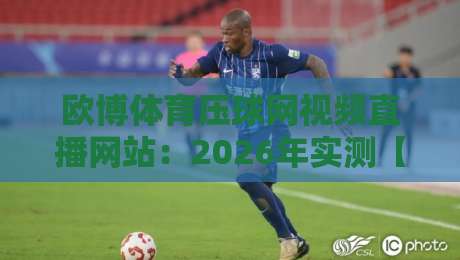欧博体育压球网视频直播网站：2026年实测【欧博体育压球网视频直播网站】到底值不值得玩？