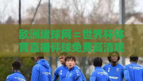 欧洲堵球网=世界杯体育直播评球免费高清观看直播:2026年球迷的终极观赛指南(欧洲堵球网) 欧洲堵球网=世界杯体育直播评球免费高清观看直播:2026年球迷的终极观赛指南(欧洲堵球网)