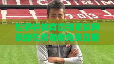 世界杯体育直播足球网录像在线观看免费直播站！2026年观赛指南